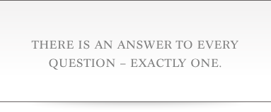 There is an answer to every question – exactly one.