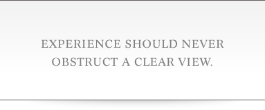 Experience should never obstruct a clear view.