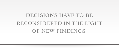 Decisions have to be reconsidered in the light of new findings.