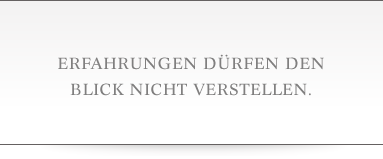 Erfahrungen dürfen den Blick nicht verstellen.