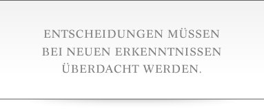 Entscheidungen müssen bei neuen Erkenntnissen überdacht werden.